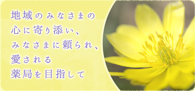 地域のみなさまの 心に寄り添い、 みなさまに頼られ、 愛される 薬局を目指して 